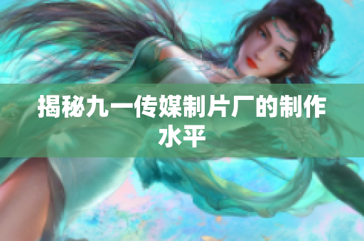 揭秘九一传媒制片厂的制作水平
