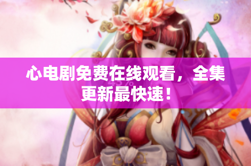 心电剧免费在线观看，全集更新最快速！
