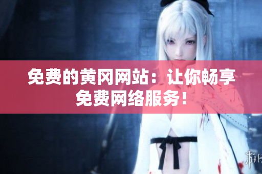 免费的黄冈网站：让你畅享免费网络服务！