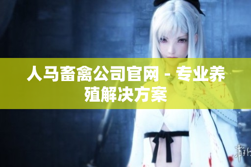 人马畜禽公司官网 - 专业养殖解决方案