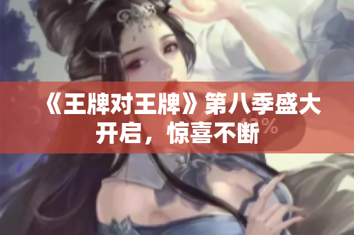 《王牌对王牌》第八季盛大开启，惊喜不断