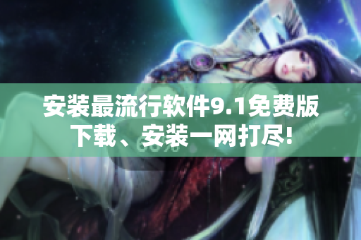 安装最流行软件9.1免费版下载、安装一网打尽!