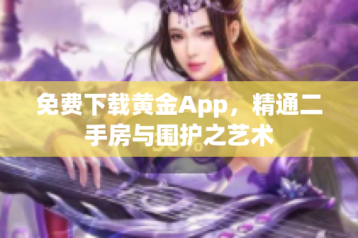 免费下载黄金App，精通二手房与围护之艺术