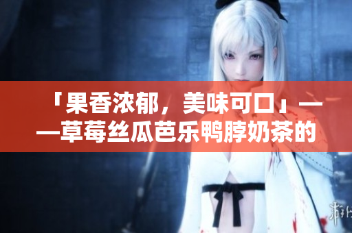 「果香浓郁，美味可口」——草莓丝瓜芭乐鸭脖奶茶的精美装饰元素