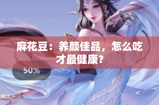 麻花豆：养颜佳品，怎么吃才最健康？