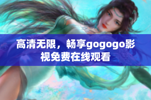 高清无限，畅享gogogo影视免费在线观看
