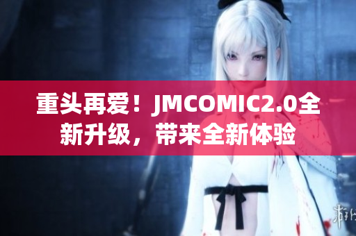 重头再爱！JMCOMIC2.0全新升级，带来全新体验