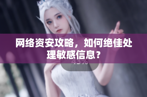 网络资安攻略，如何绝佳处理敏感信息？