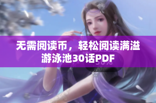无需阅读币，轻松阅读满溢游泳池30话PDF