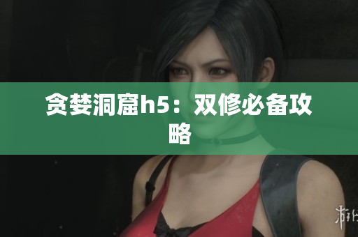 贪婪洞窟h5：双修必备攻略