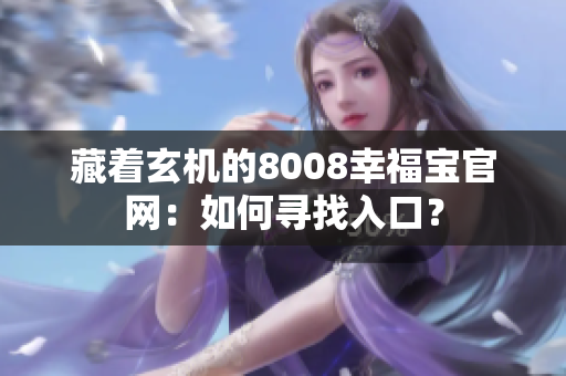 藏着玄机的8008幸福宝官网：如何寻找入口？