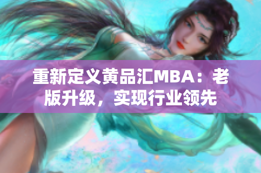 重新定义黄品汇MBA：老版升级，实现行业领先