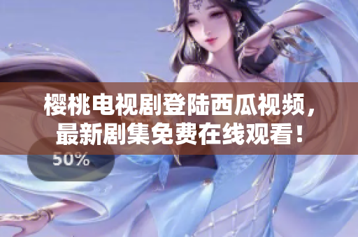 樱桃电视剧登陆西瓜视频，最新剧集免费在线观看！