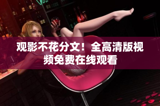 观影不花分文！全高清版视频免费在线观看