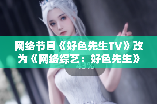 网络节目《好色先生TV》改为《网络综艺：好色先生》