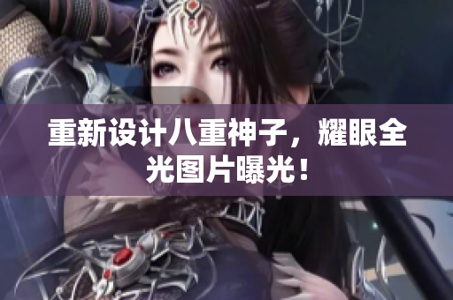 重新设计八重神子，耀眼全光图片曝光！
