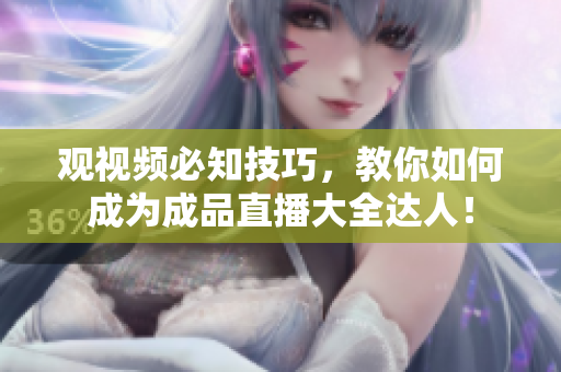 观视频必知技巧，教你如何成为成品直播大全达人！