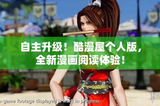 自主升级！酷漫屋个人版，全新漫画阅读体验！