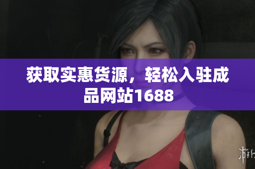 获取实惠货源，轻松入驻成品网站1688