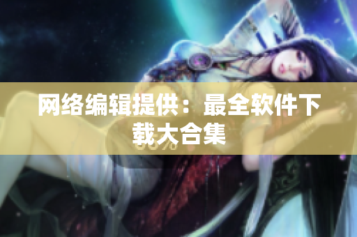 网络编辑提供：最全软件下载大合集
