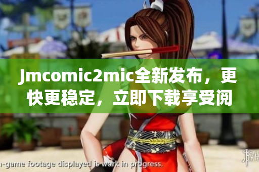 Jmcomic2mic全新发布，更快更稳定，立即下载享受阅读！