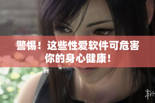 警惕！这些性爱软件可危害你的身心健康！