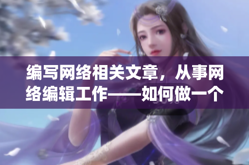 编写网络相关文章，从事网络编辑工作——如何做一个专业的网络编辑？)