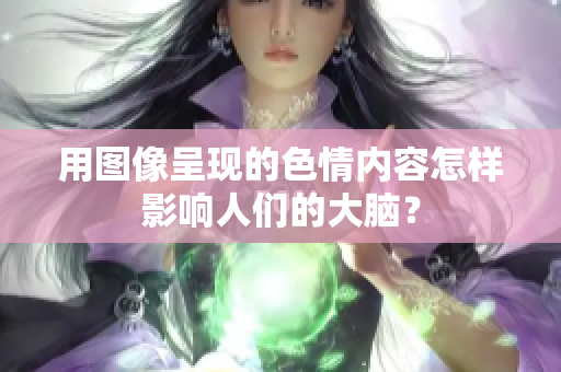 用图像呈现的色情内容怎样影响人们的大脑？