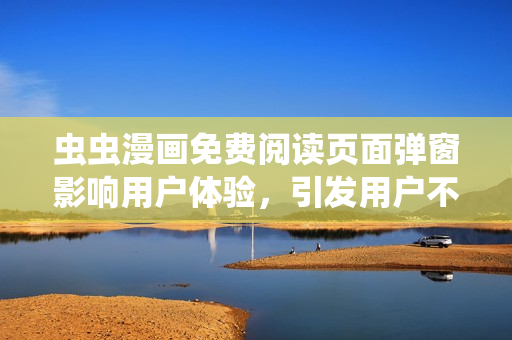 虫虫漫画免费阅读页面弹窗影响用户体验，引发用户不满