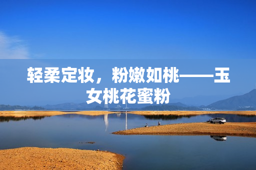 轻柔定妆，粉嫩如桃——玉女桃花蜜粉