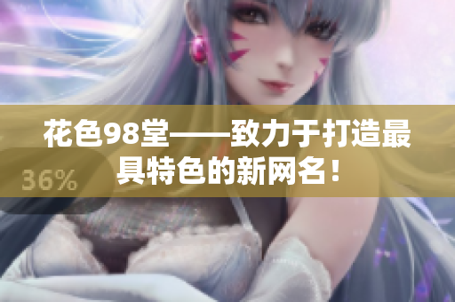 花色98堂——致力于打造最具特色的新网名！