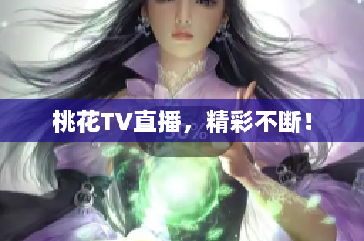 桃花TV直播，精彩不断！
