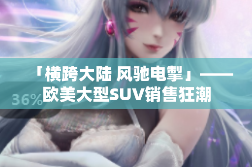 「横跨大陆 风驰电掣」——欧美大型SUV销售狂潮