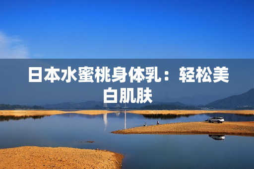 日本水蜜桃身体乳：轻松美白肌肤