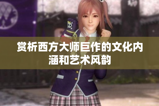 赏析西方大师巨作的文化内涵和艺术风韵