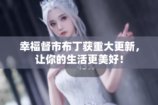幸福督市布丁获重大更新，让你的生活更美好！