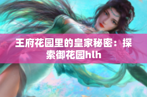 王府花园里的皇家秘密：探索御花园hlh
