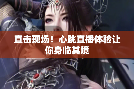 直击现场！心跳直播体验让你身临其境