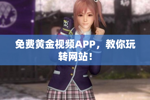 免费黄金视频APP，教你玩转网站！