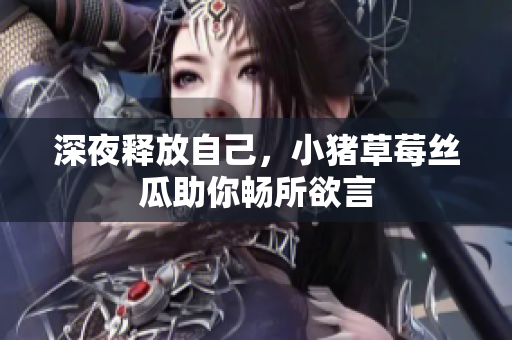 深夜释放自己，小猪草莓丝瓜助你畅所欲言