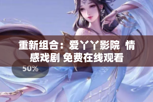 重新组合：爱丫丫影院  情感戏剧 免费在线观看