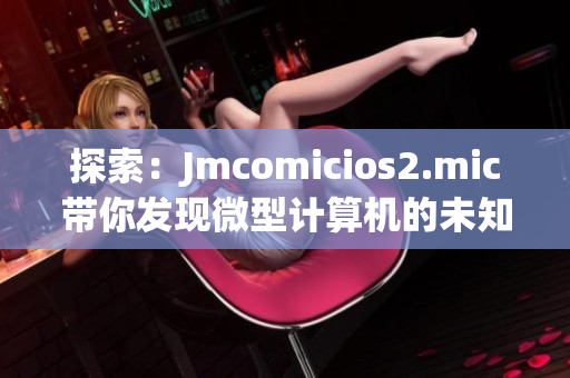 探索：Jmcomicios2.mic带你发现微型计算机的未知世界
