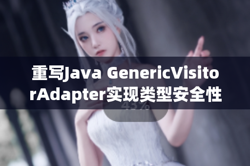 重写Java GenericVisitorAdapter实现类型安全性