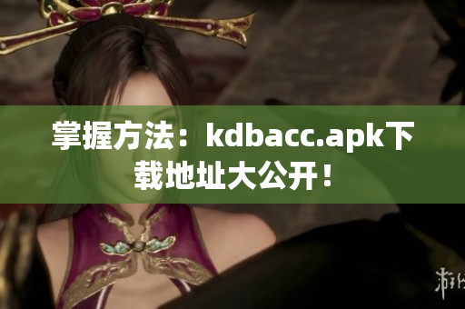 掌握方法：kdbacc.apk下载地址大公开！