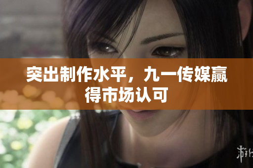 突出制作水平，九一传媒赢得市场认可