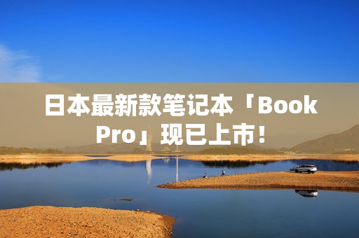 日本最新款笔记本「BookPro」现已上市！