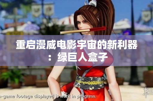 重启漫威电影宇宙的新利器：绿巨人盒子