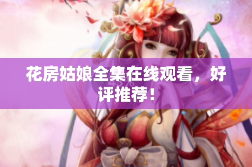 花房姑娘全集在线观看，好评推荐！