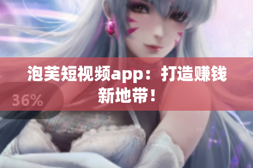 泡芙短视频app：打造赚钱新地带！