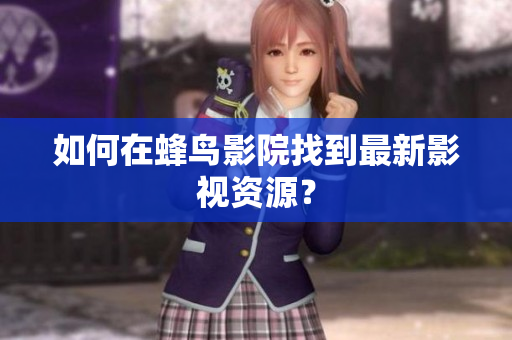 如何在蜂鸟影院找到最新影视资源？